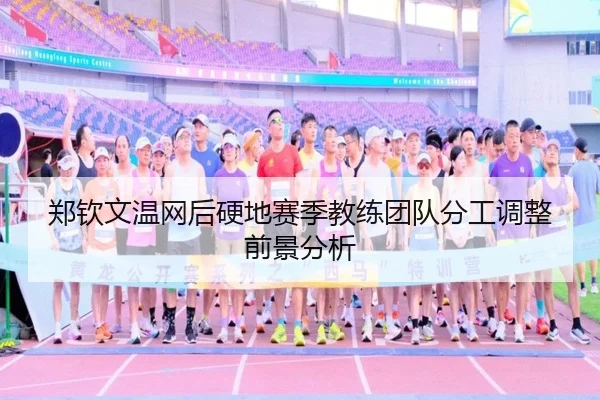 郑钦文温网后硬地赛季教练团队分工调整前景分析